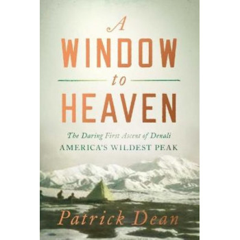 A Window to Heaven: The Daring First Ascent of Denali: America's Wildest Peak